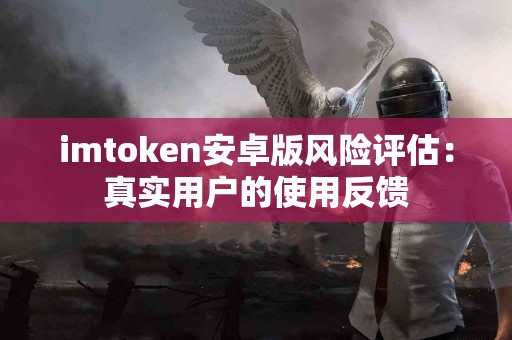 imtoken安卓版风险评估：真实用户的使用反馈