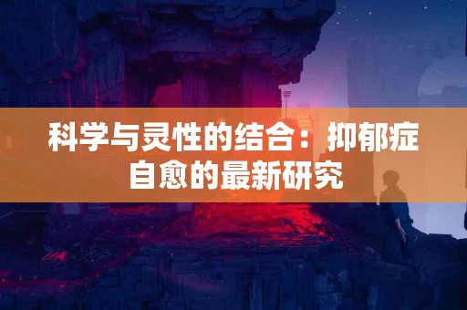科学与灵性的结合：抑郁症自愈的最新研究