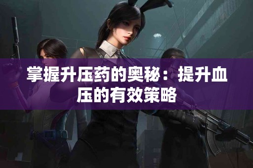 掌握升压药的奥秘：提升血压的有效策略