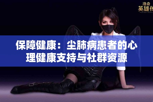 保障健康：尘肺病患者的心理健康支持与社群资源