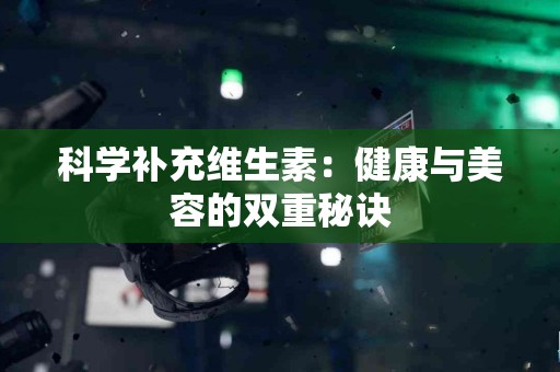 科学补充维生素：健康与美容的双重秘诀