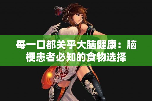 每一口都关乎大脑健康：脑梗患者必知的食物选择