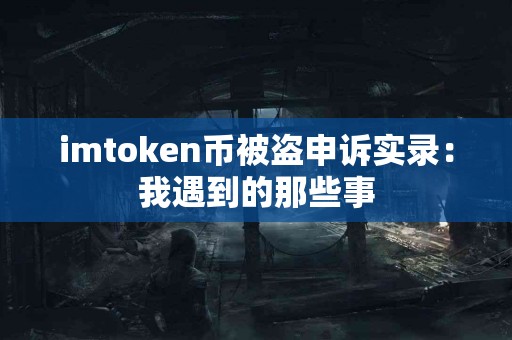 imtoken币被盗申诉实录：我遇到的那些事