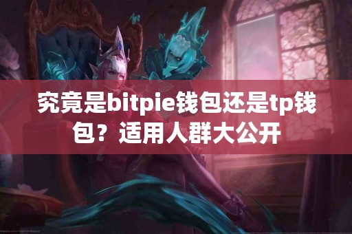 究竟是bitpie钱包还是tp钱包？适用人群大公开