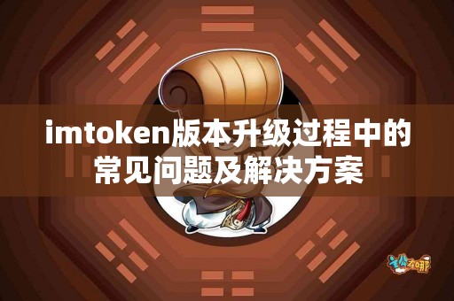 imtoken版本升级过程中的常见问题及解决方案