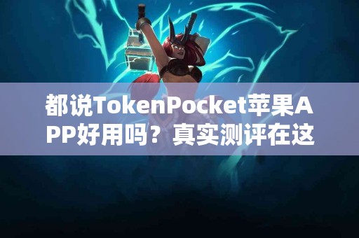 都说TokenPocket苹果APP好用吗？真实测评在这里