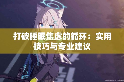 打破睡眠焦虑的循环：实用技巧与专业建议