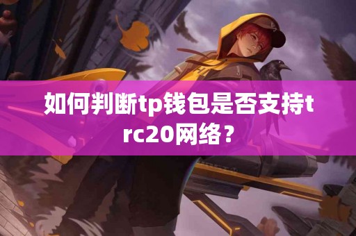 如何判断tp钱包是否支持trc20网络？