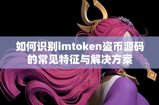 如何识别imtoken盗币源码的常见特征与解决方案