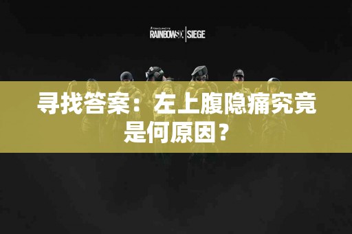 寻找答案：左上腹隐痛究竟是何原因？