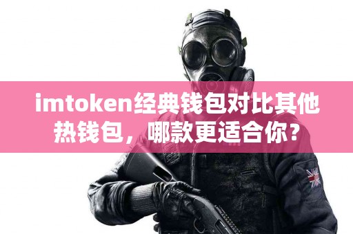 imtoken经典钱包对比其他热钱包，哪款更适合你？