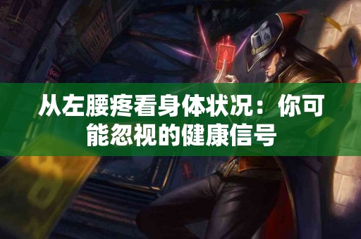 从左腰疼看身体状况：你可能忽视的健康信号