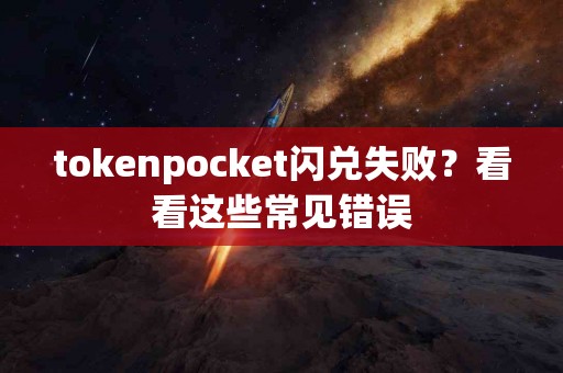 tokenpocket闪兑失败？看看这些常见错误