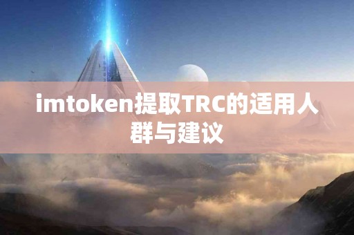 imtoken提取TRC的适用人群与建议