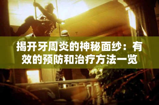 揭开牙周炎的神秘面纱：有效的预防和治疗方法一览