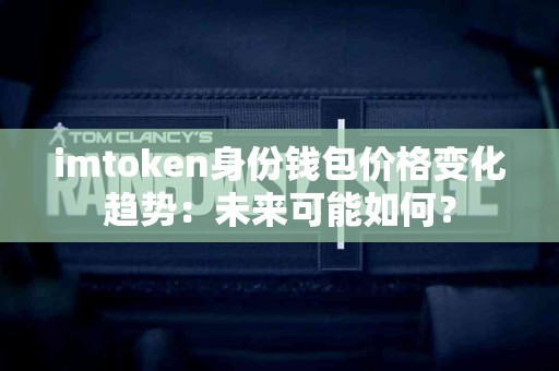 imtoken身份钱包价格变化趋势：未来可能如何？