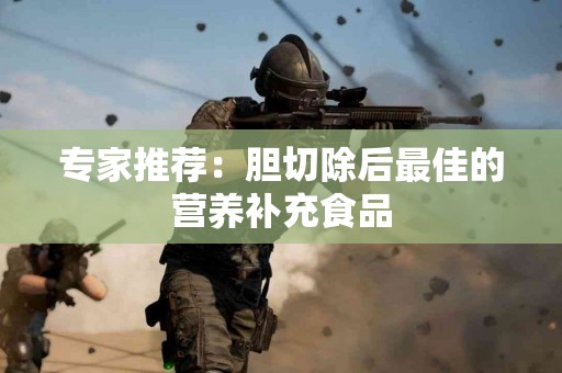 专家推荐：胆切除后最佳的营养补充食品