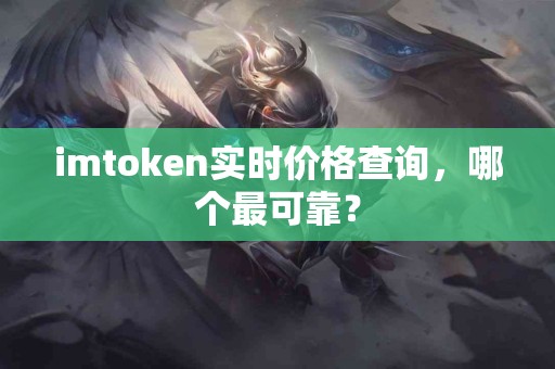 imtoken实时价格查询，哪个最可靠？