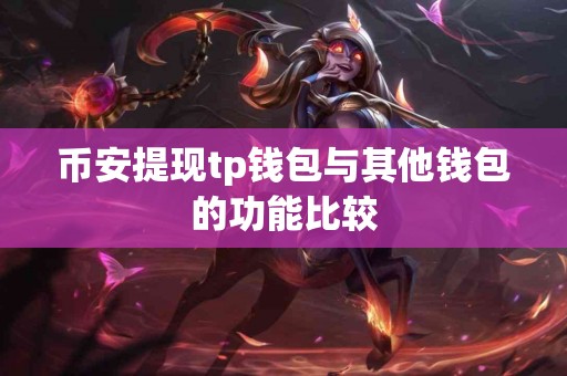 币安提现tp钱包与其他钱包的功能比较