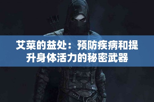 艾菜的益处：预防疾病和提升身体活力的秘密武器