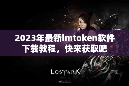 2023年最新imtoken软件下载教程，快来获取吧