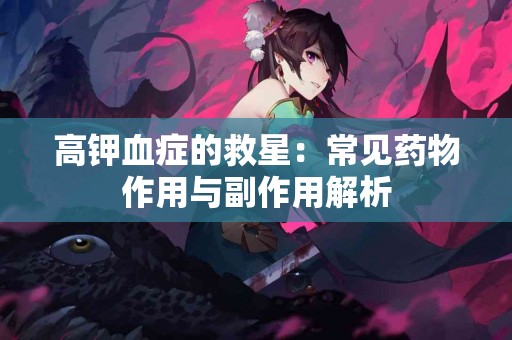 高钾血症的救星：常见药物作用与副作用解析