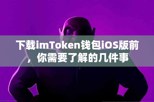 下载imToken钱包iOS版前，你需要了解的几件事