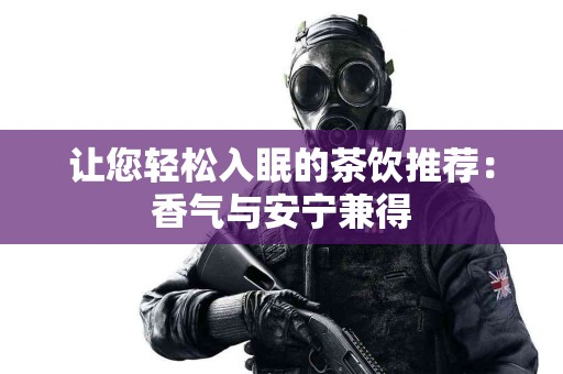 让您轻松入眠的茶饮推荐：香气与安宁兼得