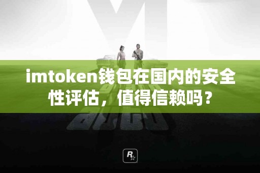 imtoken钱包在国内的安全性评估，值得信赖吗？