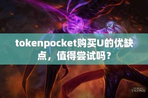 tokenpocket购买U的优缺点，值得尝试吗？