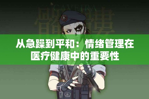 从急躁到平和：情绪管理在医疗健康中的重要性