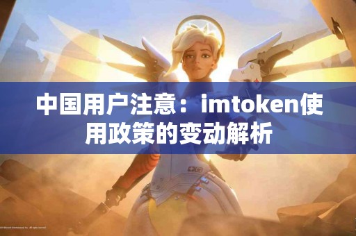 中国用户注意：imtoken使用政策的变动解析