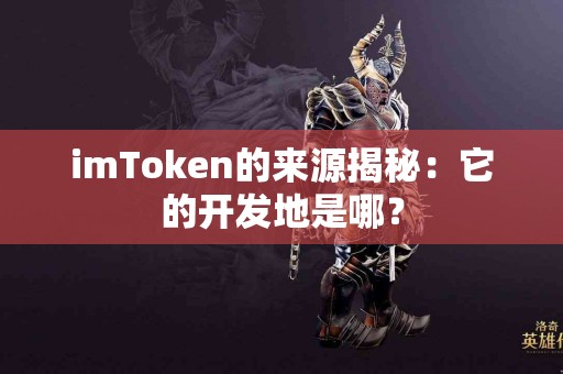 imToken的来源揭秘：它的开发地是哪？