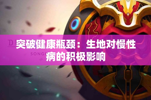 突破健康瓶颈：生地对慢性病的积极影响