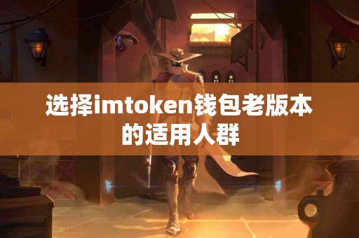 选择imtoken钱包老版本的适用人群