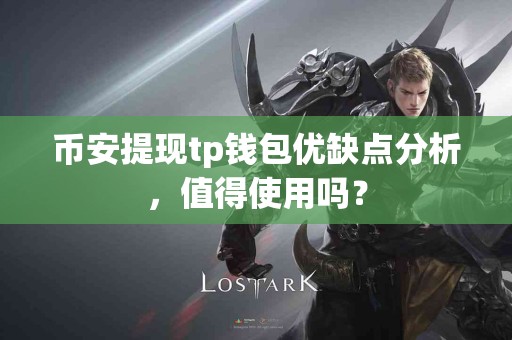 币安提现tp钱包优缺点分析，值得使用吗？