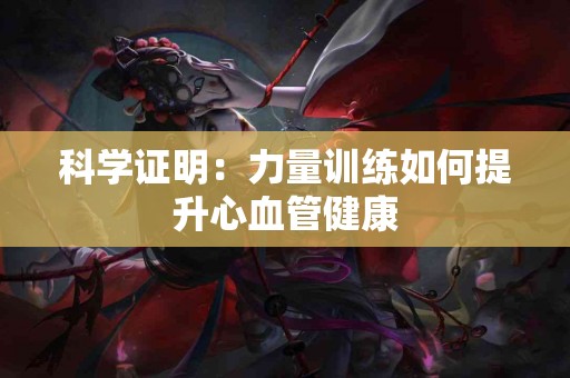 科学证明：力量训练如何提升心血管健康