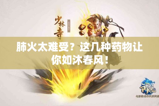 肺火太难受？这几种药物让你如沐春风！