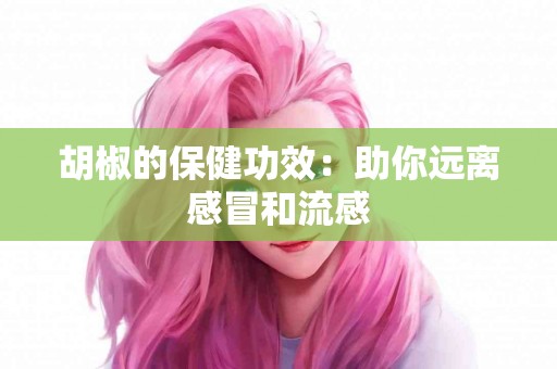 胡椒的保健功效：助你远离感冒和流感