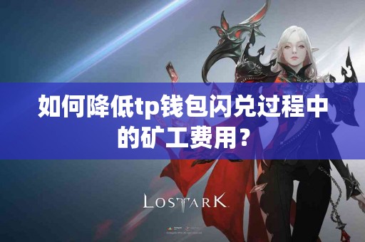 如何降低tp钱包闪兑过程中的矿工费用？