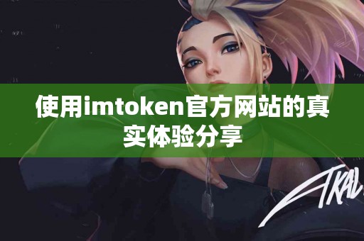 使用imtoken官方网站的真实体验分享