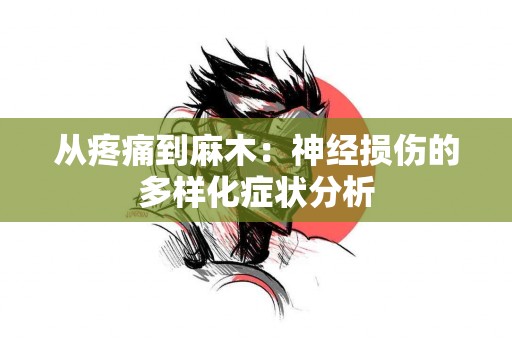 从疼痛到麻木：神经损伤的多样化症状分析