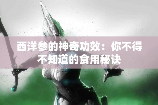 西洋参的神奇功效：你不得不知道的食用秘诀