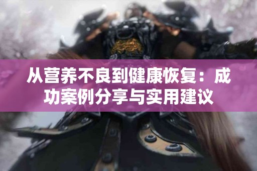 从营养不良到健康恢复：成功案例分享与实用建议