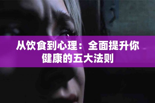 从饮食到心理：全面提升你健康的五大法则