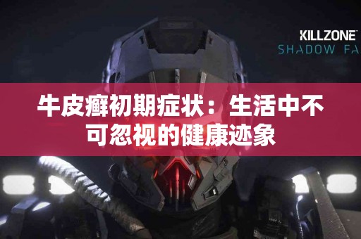 牛皮癣初期症状：生活中不可忽视的健康迹象
