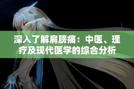 深入了解肩膀痛：中医、理疗及现代医学的综合分析