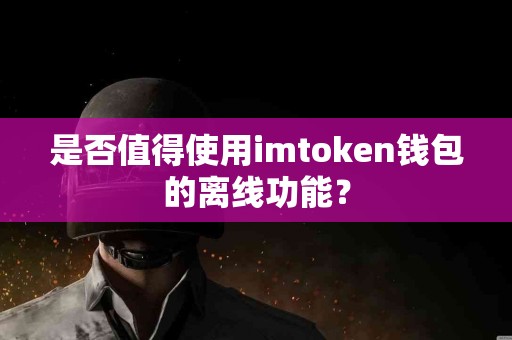 是否值得使用imtoken钱包的离线功能？