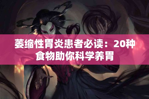 萎缩性胃炎患者必读：20种食物助你科学养胃