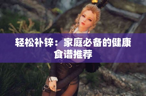 轻松补锌：家庭必备的健康食谱推荐